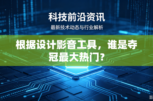 根据设计影音工具，谁是夺冠最大热门？