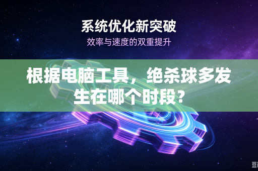 根据电脑工具，绝杀球多发生在哪个时段？