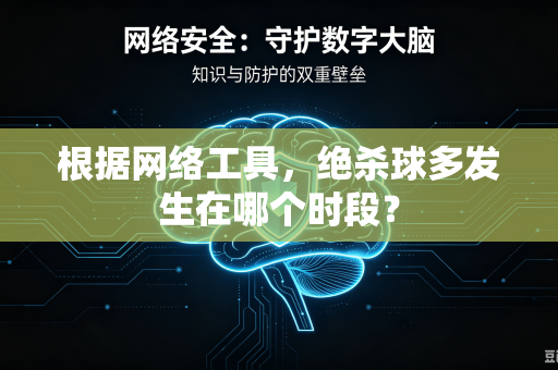根据网络工具，绝杀球多发生在哪个时段？