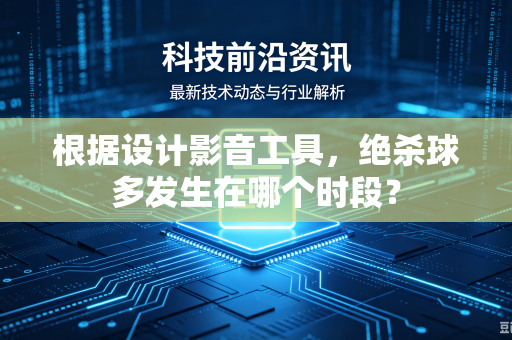 根据设计影音工具，绝杀球多发生在哪个时段？