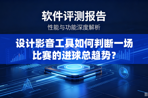 设计影音工具如何判断一场比赛的进球总趋势？