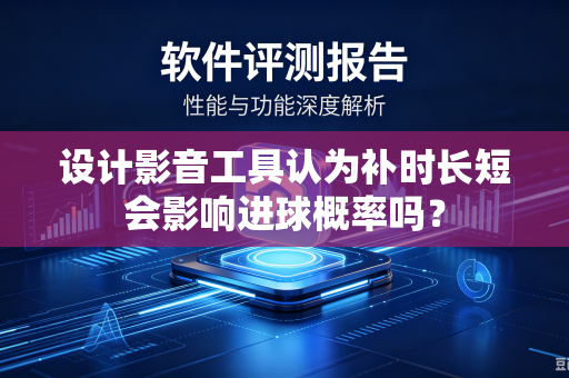 设计影音工具认为补时长短会影响进球概率吗？