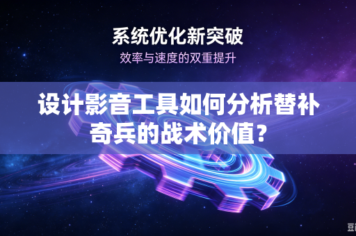 设计影音工具如何分析替补奇兵的战术价值？