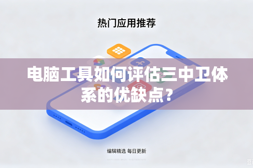 电脑工具如何评估三中卫体系的优缺点？