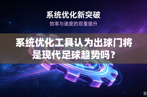 系统优化工具认为出球门将是现代足球趋势吗？
