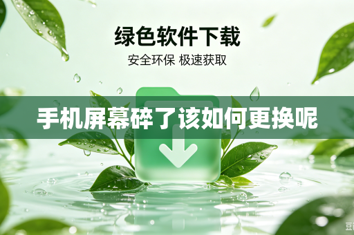 手机屏幕碎了该如何更换呢