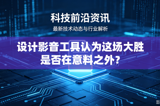 设计影音工具认为这场大胜是否在意料之外？