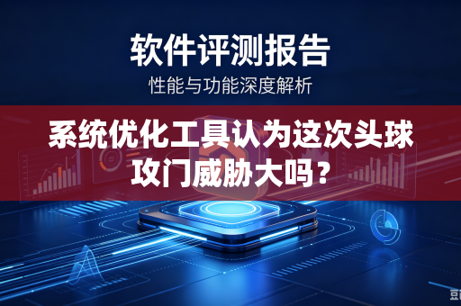 系统优化工具认为这次头球攻门威胁大吗？