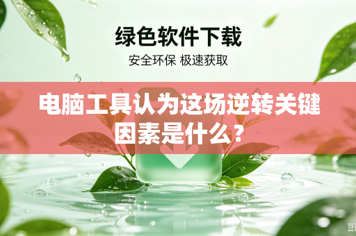 电脑工具认为这场逆转关键因素是什么?-第1张图片-电脑手机工具软件下载 - 免费实用工具合集 | 联启科技 电脑工具认为这场逆转关键因素是什么?-第1张图片-电脑手机工具软件下载 - 免费实用工具合集 | 联启科技