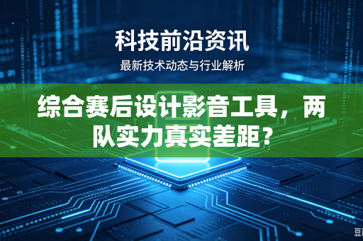 综合赛后设计影音工具，两队实力真实差距？