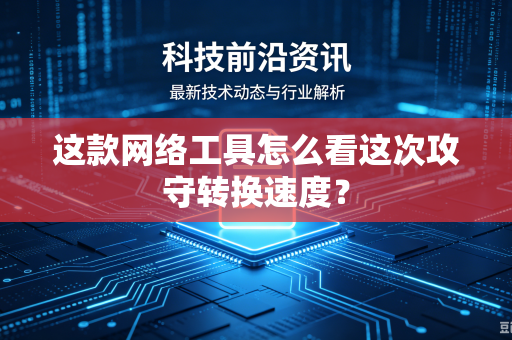 这款网络工具怎么看这次攻守转换速度？