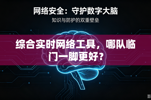 综合实时网络工具，哪队临门一脚更好？