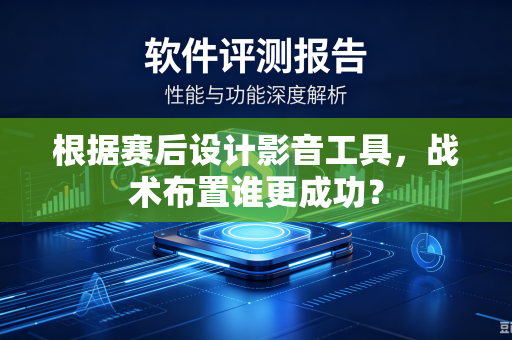 根据赛后设计影音工具，战术布置谁更成功？