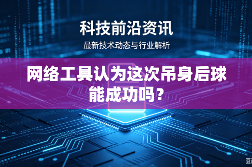网络工具认为这次吊身后球能成功吗？