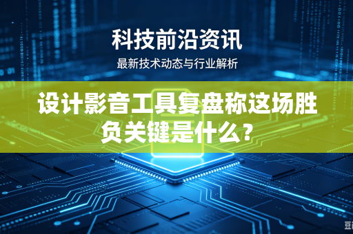 设计影音工具复盘称这场胜负关键是什么？