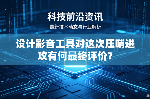 设计影音工具对这次压哨进攻有何最终评价？