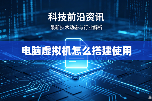电脑虚拟机怎么搭建使用