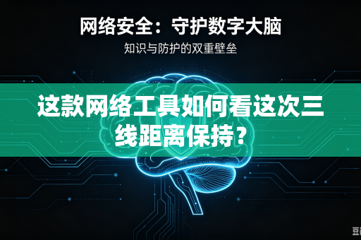 这款网络工具如何看这次三线距离保持？
