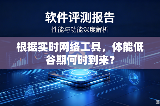 根据实时网络工具，体能低谷期何时到来？