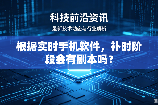 根据实时手机软件，补时阶段会有剧本吗？