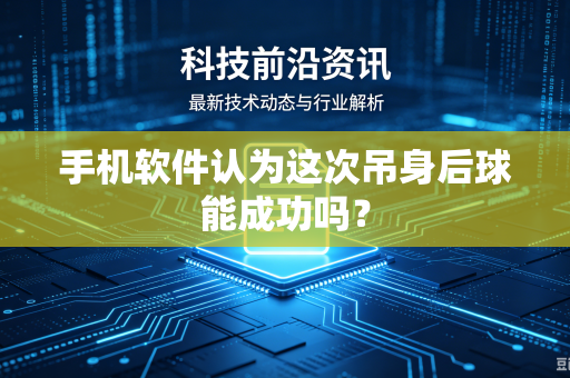 手机软件认为这次吊身后球能成功吗？