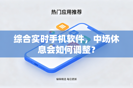 综合实时手机软件，中场休息会如何调整？
