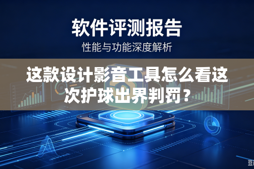这款设计影音工具怎么看这次护球出界判罚？
