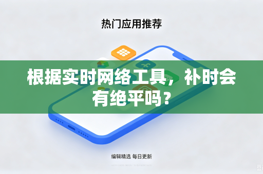 根据实时网络工具，补时会有绝平吗？