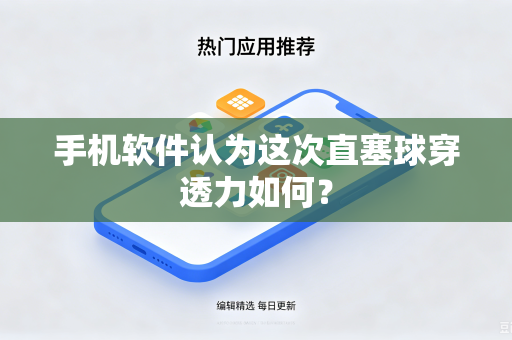 手机软件认为这次直塞球穿透力如何？-第1张图片-电脑手机工具软件下载 - 免费实用工具合集 | 联启科技