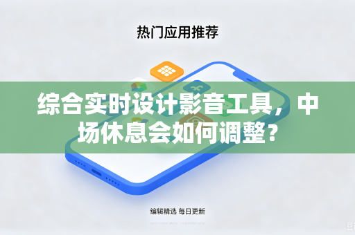 综合实时设计影音工具，中场休息会如何调整？