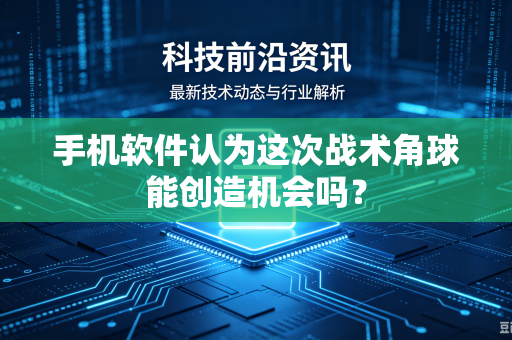 手机软件认为这次战术角球能创造机会吗？