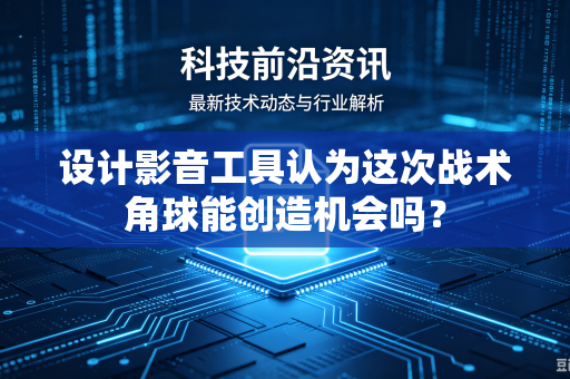 设计影音工具认为这次战术角球能创造机会吗？