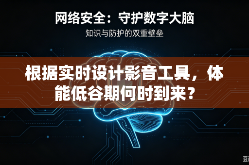 根据实时设计影音工具，体能低谷期何时到来？
