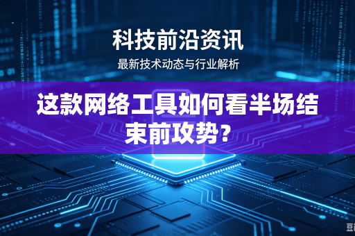 这款网络工具如何看半场结束前攻势？