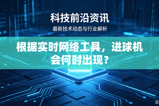 根据实时网络工具，进球机会何时出现？