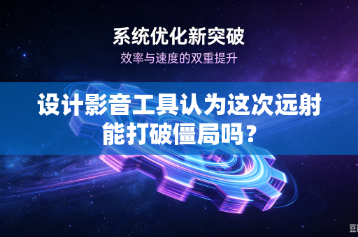 设计影音工具认为这次远射能打破僵局吗?-第1张图片-电脑手机工具软件下载 - 免费实用工具合集 | 联启科技 设计影音工具认为这次远射能打破僵局吗?-第1张图片-电脑手机工具软件下载 - 免费实用工具合集 | 联启科技