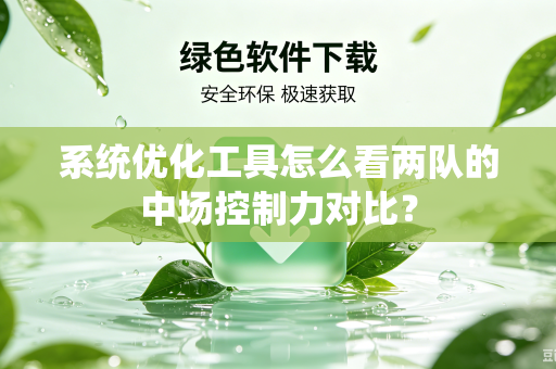 系统优化工具怎么看两队的中场控制力对比？