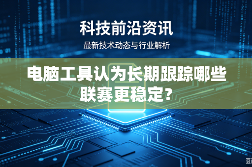 电脑工具认为长期跟踪哪些联赛更稳定？