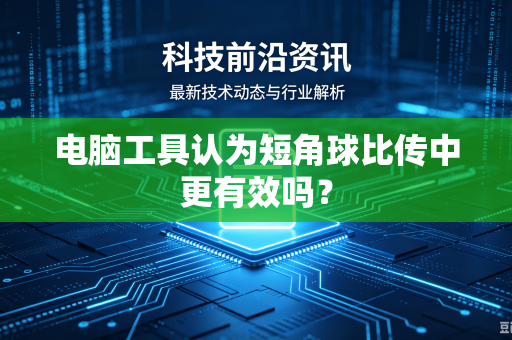 电脑工具认为短角球比传中更有效吗？