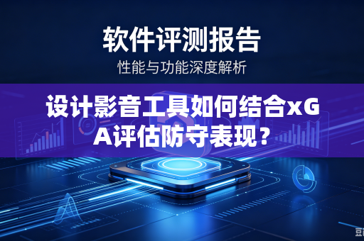设计影音工具如何结合xGA评估防守表现？