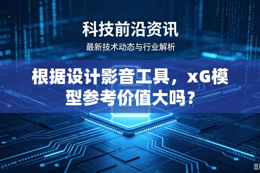 根据设计影音工具，xG模型参考价值大吗？