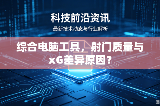 综合电脑工具，射门质量与xG差异原因？