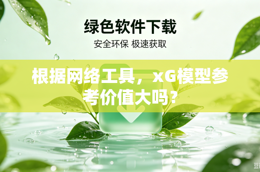 根据网络工具，xG模型参考价值大吗？