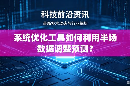 系统优化工具如何利用半场数据调整预测？
