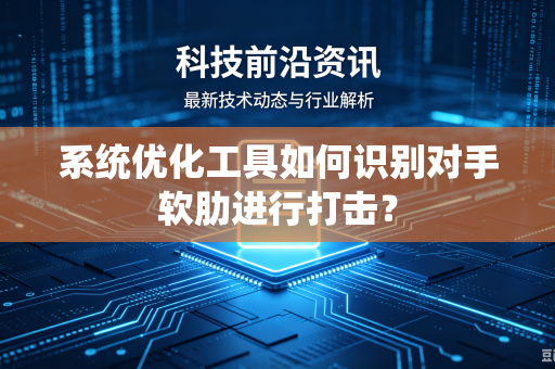 系统优化工具如何识别对手软肋进行打击？