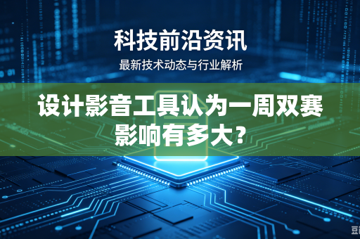 设计影音工具认为一周双赛影响有多大？