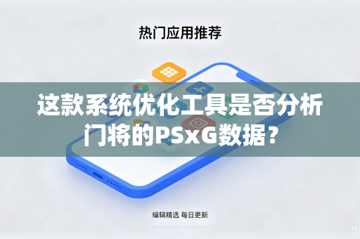 这款系统优化工具是否分析门将的PSxG数据?-第1张图片-电脑手机工具软件下载 - 免费实用工具合集 | 联启科技 这款系统优化工具是否分析门将的PSxG数据?-第1张图片-电脑手机工具软件下载 - 免费实用工具合集 | 联启科技