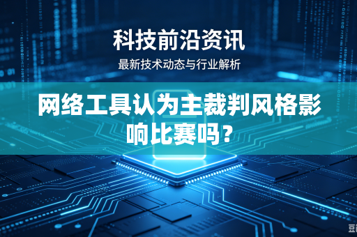 网络工具认为主裁判风格影响比赛吗？