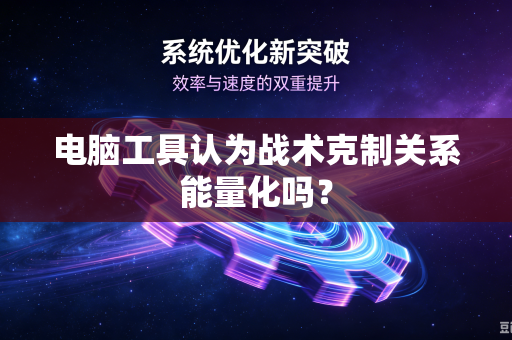 电脑工具认为战术克制关系能量化吗？