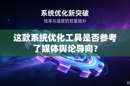 这款系统优化工具是否参考了媒体舆论导向？